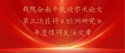 祝贺｜公司余南平教授学术论文第三次获得《欧洲研究》年度值得关注文章